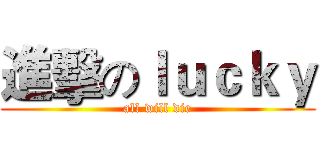 進擊のｌｕｃｋｙ (all will die)