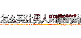 怎么买让男人阳痿的药 (怎么买让男人阳痿的药【电-186x2687x6963-Q278180069元-吉-药-业】我们做的是长期生意,靠的是老客户长期支持 http://sngk.net/iMmWQ6
)
