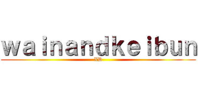 ｗａｉｎａｎｄｋｅｉｂｕｎ (XD)