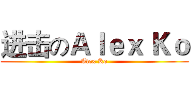 进击のＡｌｅｘ Ｋｏ (Alex Ko)