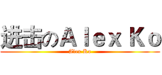进击のＡｌｅｘ Ｋｏ (Alex Ko)
