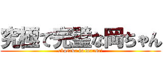 究極で完璧な岡ちゃん (okasaka is tennsai)