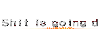 Ｓｈｉｔ ｉｓ ｇｏｉｎｇ ｄｏｗｎ (ATTACK ON TITAN)