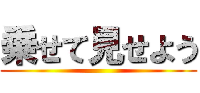 乗せて見せよう ()