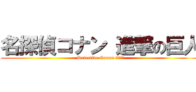 名探偵コナン 進撃の巨人 (Detective Conan あたっく)