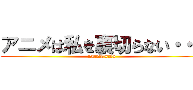 アニメは私を裏切らない・・・ (mangasouko)