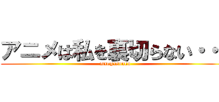 アニメは私を裏切らない・・・ (mangasouko)