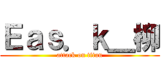 Ｅａｓ．ｋ＿柳 (attack on titan)