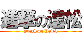 進撃の達松 (attack on David)