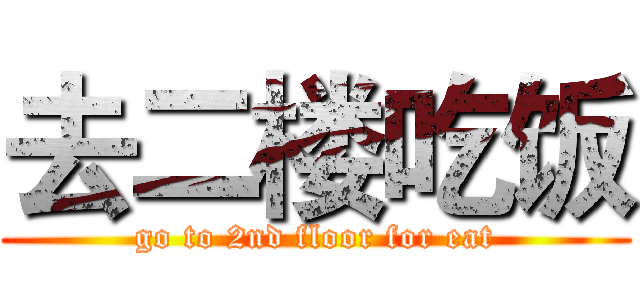 去二楼吃饭 (go to 2nd floor for eat)