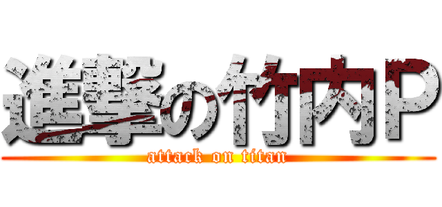 進撃の竹内Ｐ (attack on titan)