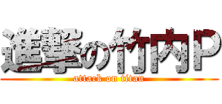 進撃の竹内Ｐ (attack on titan)