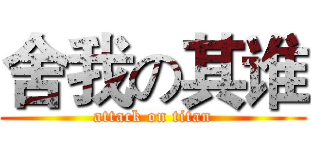 舍我の其谁 (attack on titan)