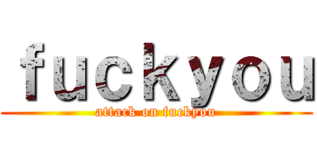 ｆｕｃｋｙｏｕ (attack on fuckyou)