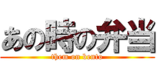 あの時の弁当 (them on bento)