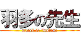 羽多の先生 (attack to iwafune)