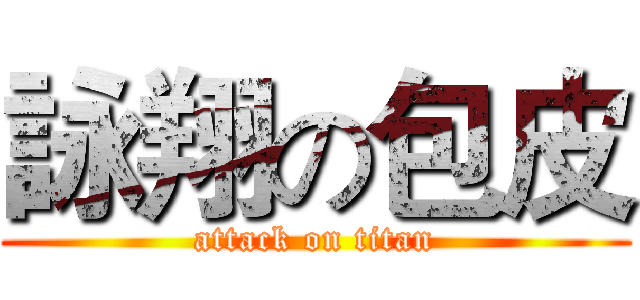 詠翔の包皮 (attack on titan)