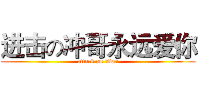 进击の冲哥永远爱你 (attack on titan)
