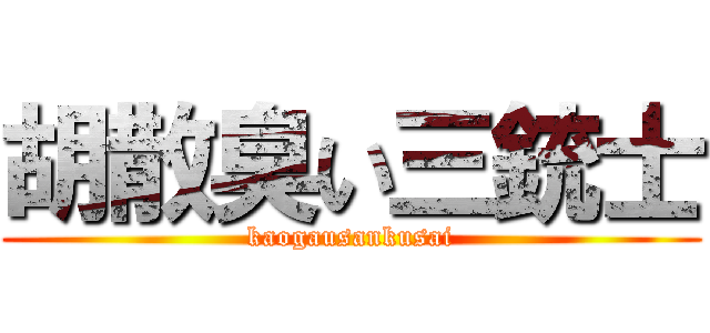 胡散臭い三銃士 (kaogausankusai)