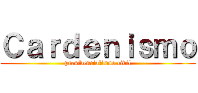 Ｃａｒｄｅｎｉｓｍｏ (presidencialismo civil)