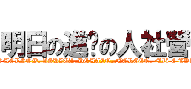 明日の進擊の人社營 (TOMORROW, ASHITA, DEMAIN, MORGEN, MIâ-á-TDàI)