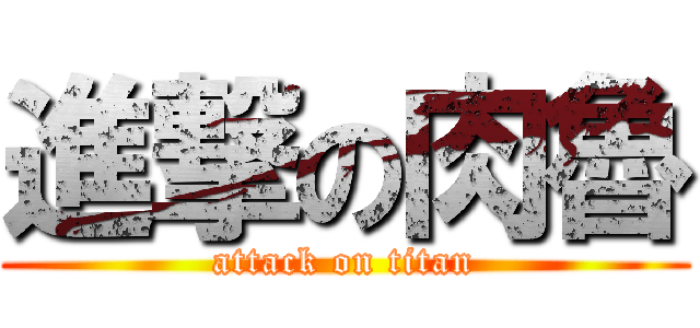 進撃の肉魯 (attack on titan)