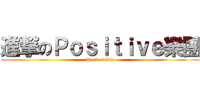 進撃のＰｏｓｉｔｉｖｅ樂團 (Rock  misic)