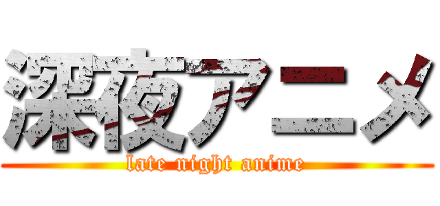 深夜アニメ (late night anime)