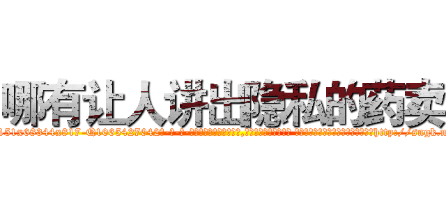 哪有让人讲出隐私的药卖 (哪有让人讲出隐私的药卖【电-话151x68344x817-Q1065427042元-吉-药-业】我们做的是长期生意,靠的是老客户长期支持 哪有让人讲出隐私的药卖在发表了一篇http://sngk.net/hWR9Np

参考消息网我们做的是长期生意,靠的是老客户长期支持也许我们早该意识到，就连鲍勃·霍斯金斯（金球奖戏剧类电影男主角 
)