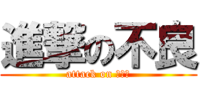 進撃の不良 (attack on 普雷伊)