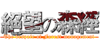 絕望の森經 (The despair of Forest management)