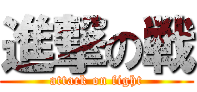 進撃の戦 (attack on fight)