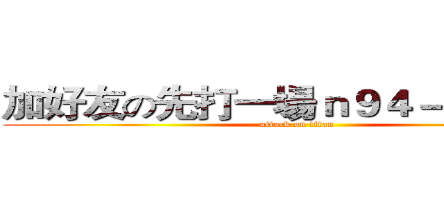 加好友の先打一場ｎ９４－３ｃｌ４！ (attack on titan)