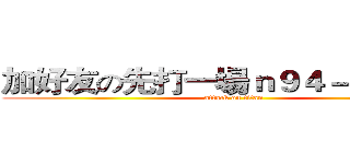 加好友の先打一場ｎ９４－３ｃｌ４！ (attack on titan)