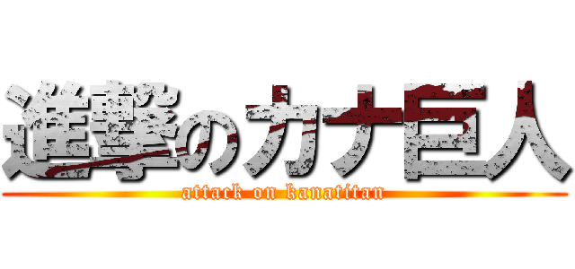 進撃のカナ巨人 (attack on kanatitan)