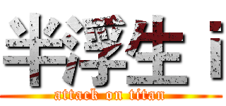 半浮生ｉ (attack on titan)