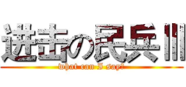 进击の民兵Ⅲ (what can I say！)