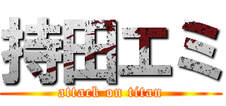 持田エミ (attack on titan)