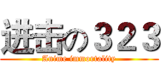 进击の３２３ (Anime immortality)