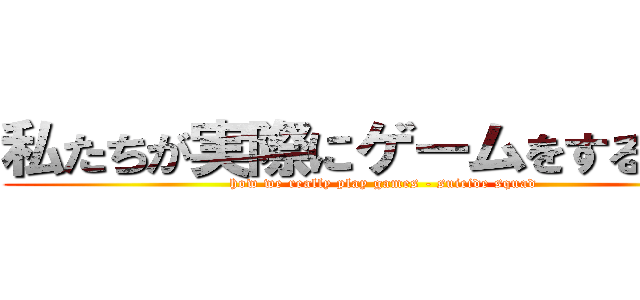 私たちが実際にゲームをする方法 (how we really play games - suicide squad)