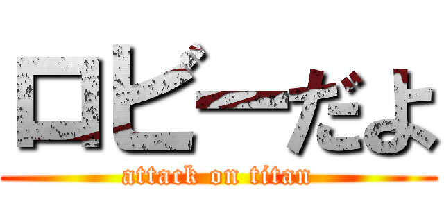 ロビーだよ (attack on titan)