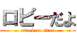 ロビーだよ (attack on titan)