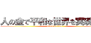 人の金で平和な世界を実現したい (attack on titan)