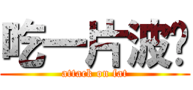 吃一片波卡 (attack on fat)