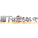 廊下は走らないで (危ないよ)
