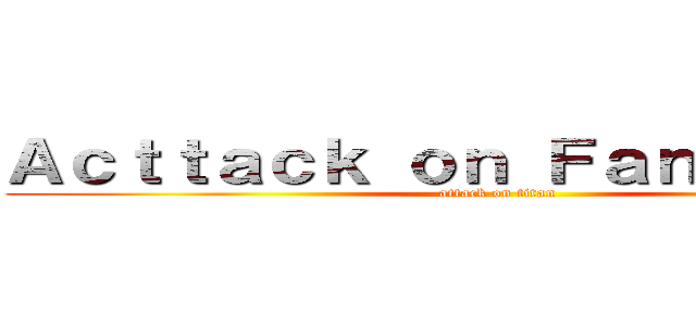 Ａｃｔｔａｃｋ ｏｎ Ｆａｎｔａｓｉｃａ (attack on titan)