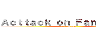 Ａｃｔｔａｃｋ ｏｎ Ｆａｎｔａｓｉｃａ (attack on titan)