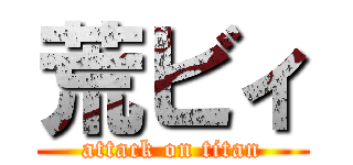 荒ビィ (attack on titan)