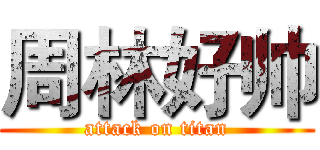 周林好帅 (attack on titan)