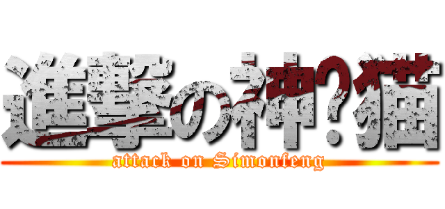 進撃の神经猫 (attack on Simonfeng)